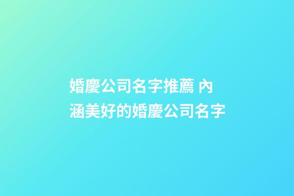 婚慶公司名字推薦 內涵美好的婚慶公司名字-第1張-公司起名-玄機派